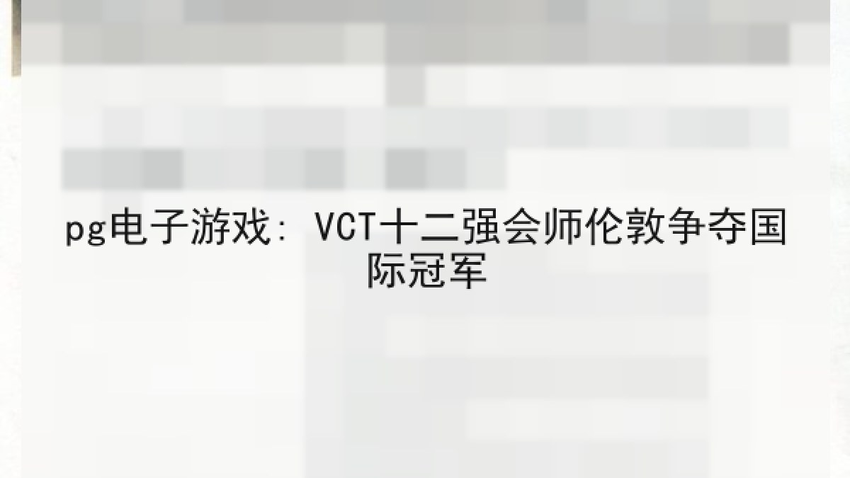 pg电子游戏: VCT十二强会师伦敦争夺国际冠军