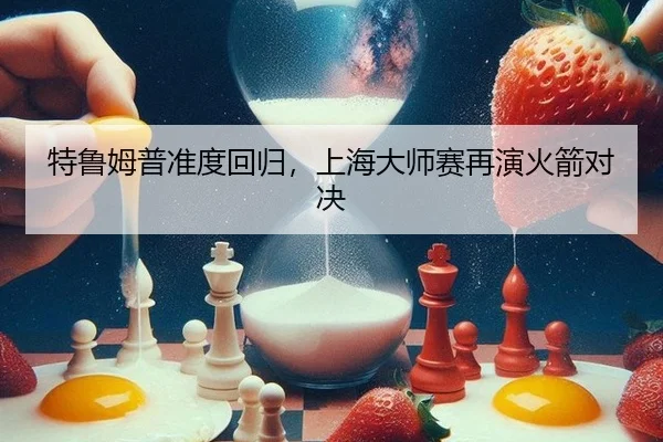 特鲁姆普准度回归，上海大师赛再演火箭对决