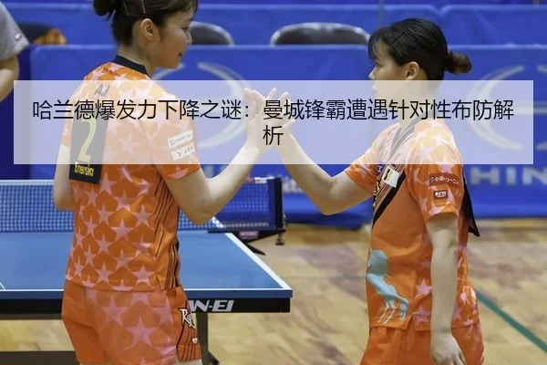 哈兰德爆发力下降之谜：曼城锋霸遭遇针对性布防解析