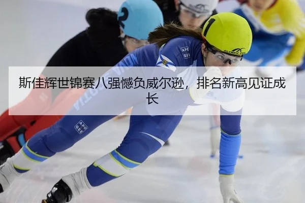 斯佳辉世锦赛八强憾负威尔逊，排名新高见证成长
