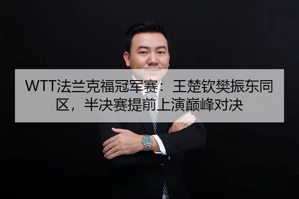 WTT法兰克福冠军赛：王楚钦樊振东同区，半决赛提前上演巅峰对决