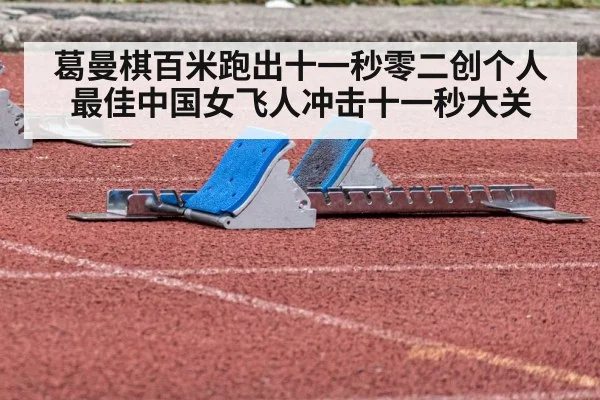 葛曼棋百米跑出十一秒零二创个人最佳中国女飞人冲击十一秒大关